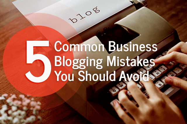 5 common business blogging mistakes you should avoid
