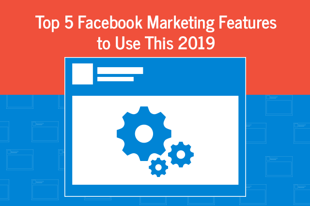 top 5 facebook marketing features to use this 2019
