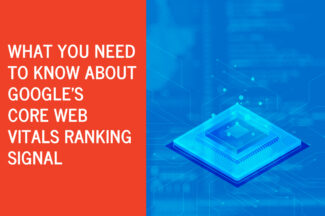 What You Need to Know About Google’s Core Web Vitals Ranking Signal