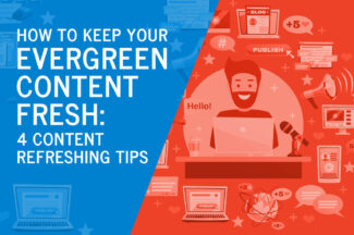 How to Keep Your Evergreen Content Fresh: 4 Content Refreshing Tips